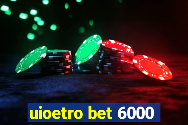 uioetro bet 6000